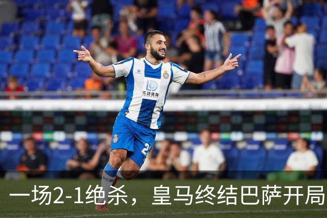 一场2-1绝杀，皇马终结巴萨开局9连胜！西甲积分榜：前三只差3分