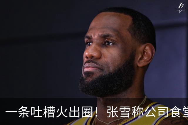 一条吐槽火出圈！张雪称公司食堂米饭口感欠佳，多地厂商上门送米送设备