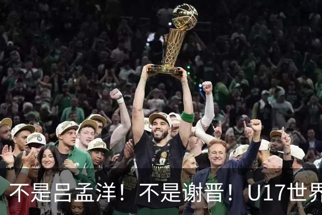 不是吕孟洋！不是谢晋！U17世界杯名单“遗珠”出炉，浮岛敏或成最大“短板”