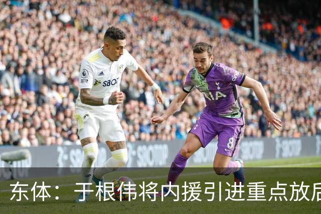 东体：于根伟将内援引进重点放后防线