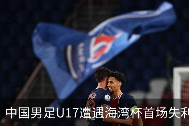 中国男足U17遭遇海湾杯首场失利：门前把握能力成最大短板