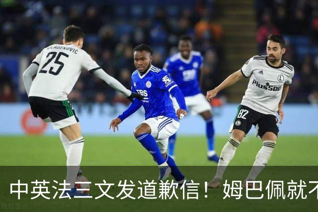 中英法三文发道歉信！姆巴佩就不当言论道歉：对中国怀有深深敬意