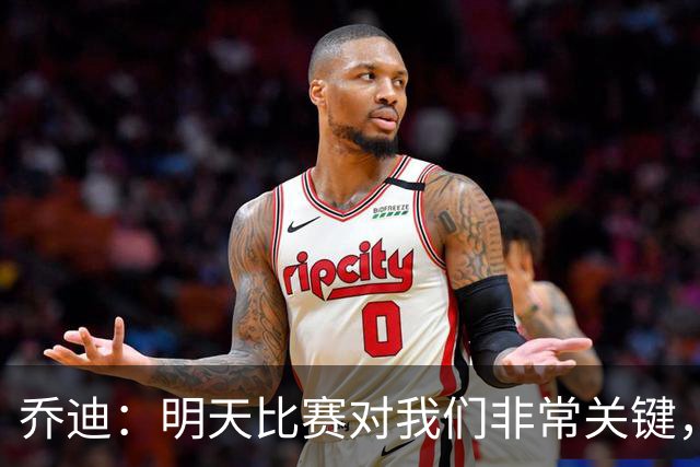 乔迪：明天比赛对我们非常关键，在状态、态度和强度上不能失误