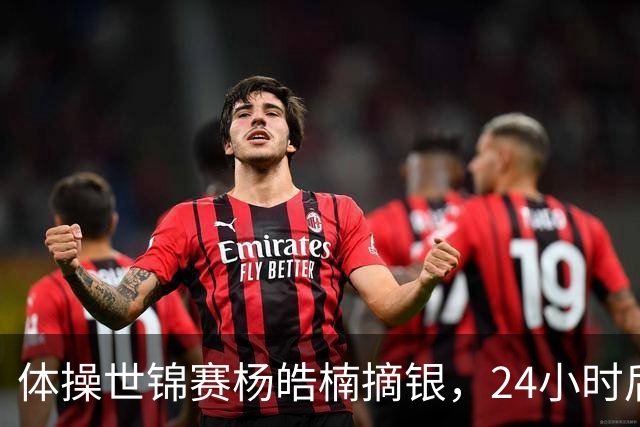 体操世锦赛杨皓楠摘银，24小时后六项零失误全能逆袭