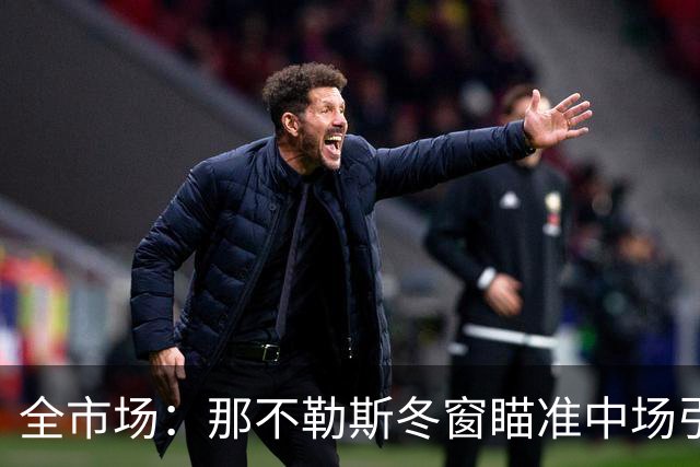 全市场：那不勒斯冬窗瞄准中场引援，锋线盯上蒙扎射手瓦雷拉