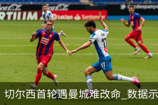 切尔西首轮遇曼城难改命 数据示比分1-2最可能