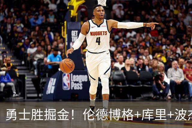 勇士胜掘金！伦德博格+库里+波杰轰73分，格林仍崩，约基奇下滑！