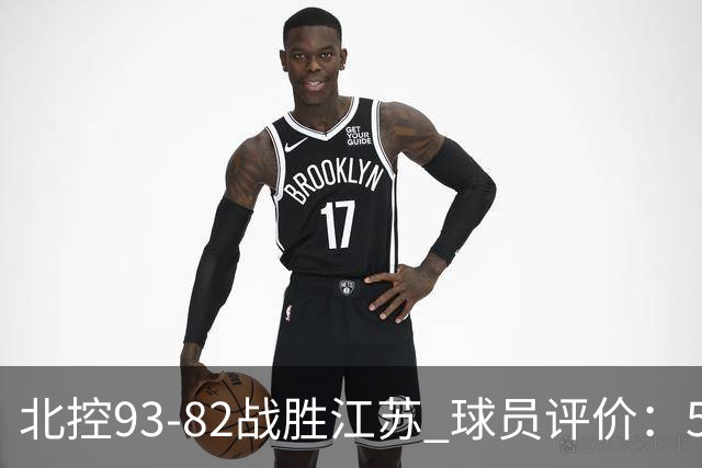 北控93-82战胜江苏 球员评价：5人优秀，4人及格，2人低迷