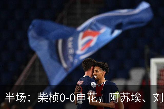 半场：柴桢0-0申花，阿苏埃、刘诚宇伤退，后者错失良机