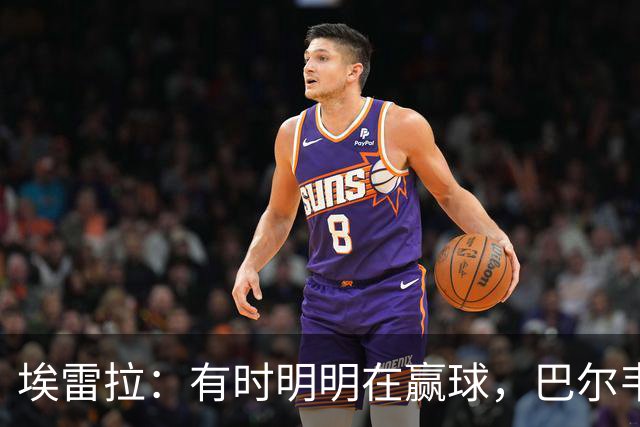 埃雷拉：有时明明在赢球，巴尔韦德却还是一脸愁容