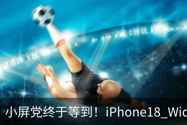 小屏党终于等到！iPhone18 Wide曝光，单手旗舰彻底回归