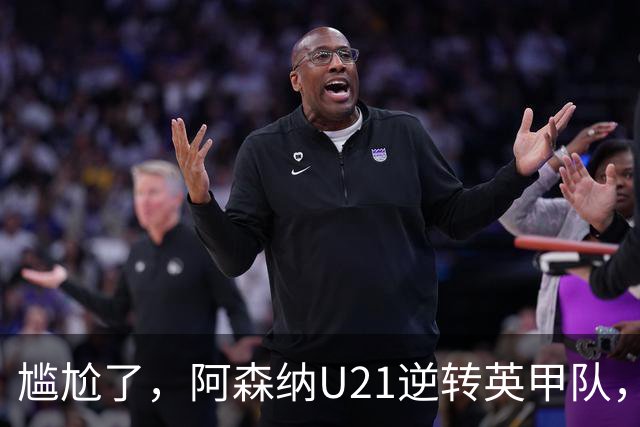尴尬了，阿森纳U21逆转英甲队，一线队却被英乙队淘汰
