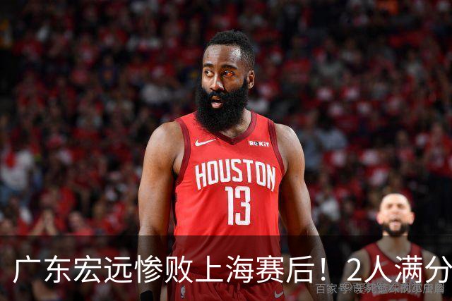 广东宏远惨败上海赛后！2人满分，1良好，8人不合格，1人离队倒计时！