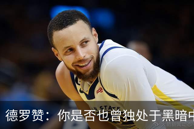 德罗赞：你是否也曾独处于黑暗中与孤独为伴？只剩纯粹苦涩的死寂