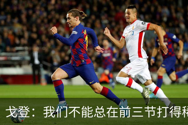 戈登：我们不能总在前三节打得稀烂 争冠球队不会让你轻易翻盘