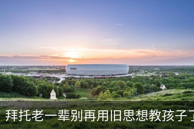 拜托老一辈别再用旧思想教孩子了，你们那个时代已经过去了