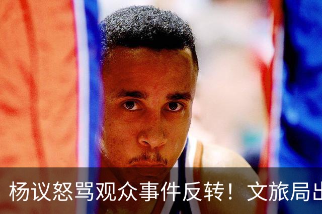 杨议怒骂观众事件反转！文旅局出手，现场观众曝更多猛料