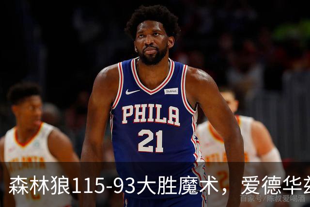 森林狼115-93大胜魔术，爱德华兹15+4+4，鲍尔12+5+5