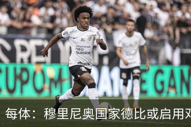 每体：穆里尼奥国家德比或启用邓弗里斯，欲以边路冲击巴萨
