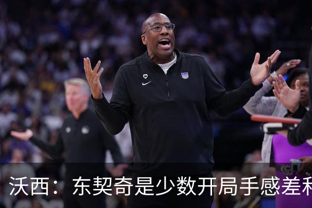 沃西：东契奇是少数开局手感差&没哨子 最终仍打出巨星表现的球员