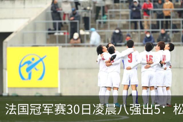 法国冠军赛30日凌晨八强出5：松岛辉空林昀儒爆冷，日乒全军覆没