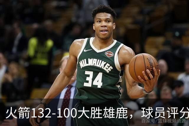 火箭132-100大胜雄鹿，球员评分：3人满分、3人优秀、2人及格