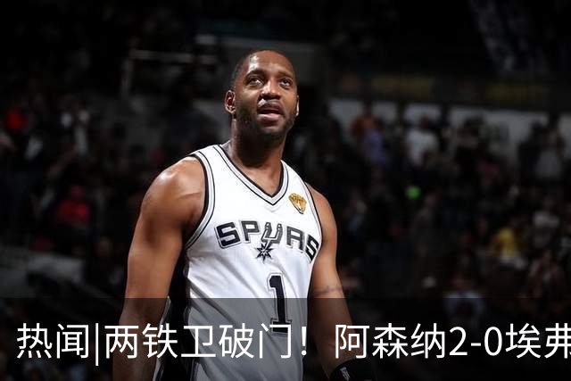 热闻|两铁卫破门！阿森纳2-0埃弗顿，英超积分追平输球曼城