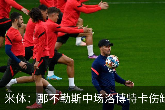 米体：那不勒斯中场洛博特卡伤缺5至7周，有望年底复出