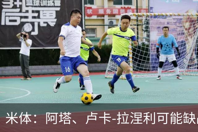 米体：阿塔、卢卡-拉涅利可能缺战国米，多多有望首发