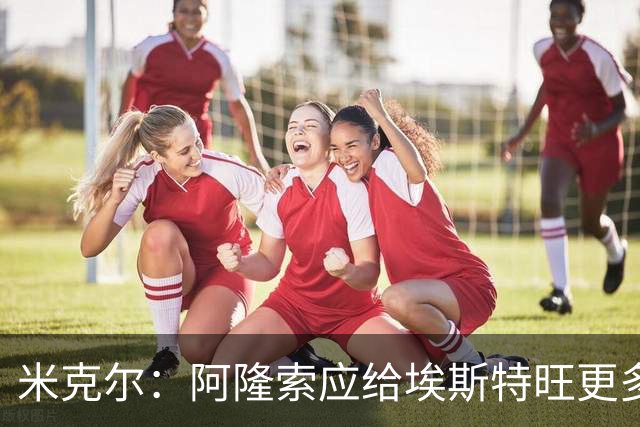 米克尔：阿隆索应给埃斯特旺更多机会，避免他赛季末离队