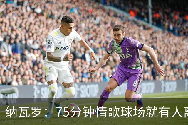 纳瓦罗：75分钟情歌球场就有人离场，黄潜需要球迷战斗到最后一刻