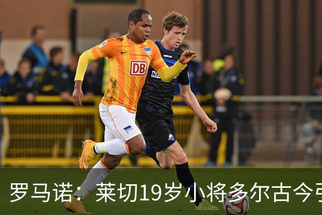 罗马诺：莱切19岁小将多尔古今引多家俱乐部关注