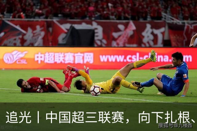 追光丨中国超三联赛，向下扎根、向上成长