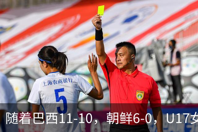 随着巴西11-10，朝鲜6-0，U17女足世界杯8强已诞生4席