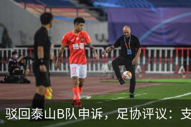 驳回泰山B队申诉，足协评议：支持越位判罚；改判符合判罚程序