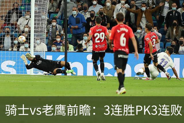 骑士vs老鹰前瞻：3连胜PK3连败，骑士内线双煞欲凿穿老鹰禁区