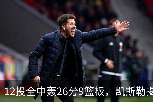 12投全中轰26分9篮板，凯斯勒揭幕战把紧张感全释放了