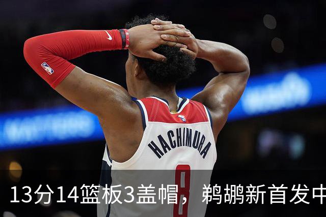 13分14篮板3盖帽，鹈鹕新首发中锋首秀交出两双
