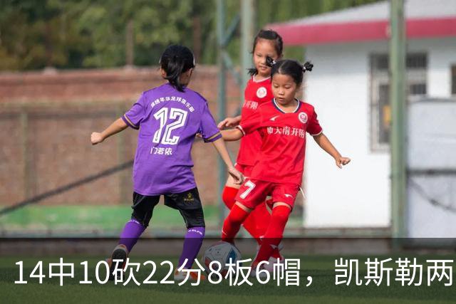 14中10砍22分8板6帽，凯斯勒两战26投22中点燃天使城