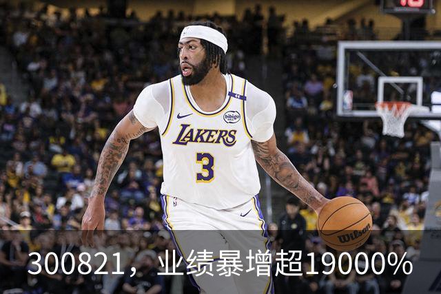 300821，业绩暴增超19000%