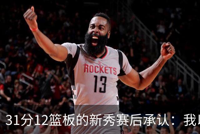 31分12篮板的新秀赛后承认：我以为自己会搞砸