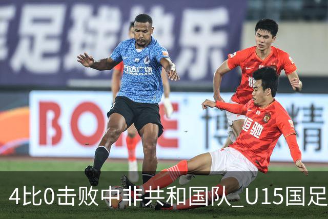 4比0击败中非共和国队 U15国足迎来世界杯开门红