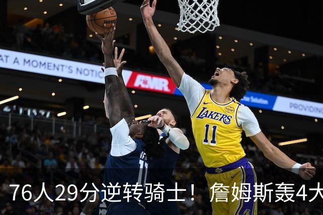 76人29分逆转骑士！詹姆斯轰4大纪录，他拿底薪太让联盟29队眼红