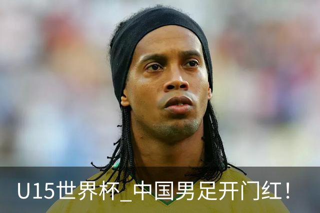 U15世界杯 中国男足开门红！